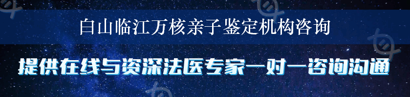 白山临江万核亲子鉴定机构咨询